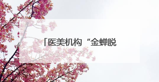 医美机构“金蝉脱壳”的把戏被戳穿