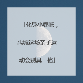 化身小哪吒，禹城这场亲子运动会别具一格