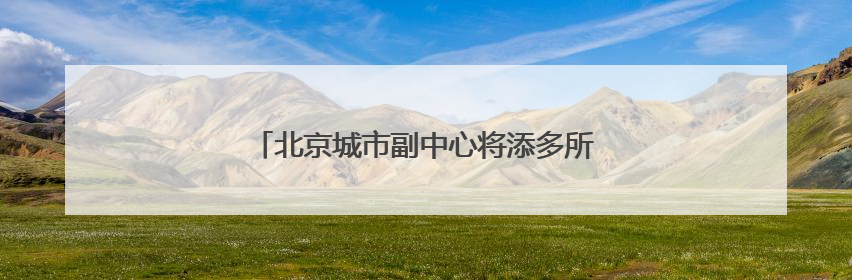 北京城市副中心将添多所高校！培养这些人才→