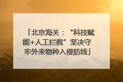 北京海关：“科技赋能+人工拦截”坚决守牢外来物种入侵防线
