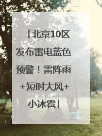 北京10区发布雷电蓝色预警！雷阵雨+短时大风+小冰雹