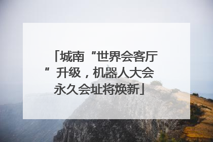 城南“世界会客厅”升级，机器人大会永久会址将焕新