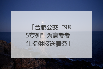 合肥公交“985专列”为高考考生提供接送服务