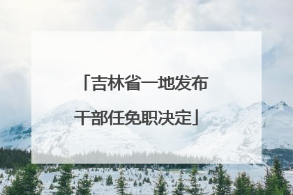 吉林省一地发布干部任免职决定