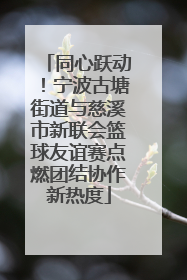 同心跃动！宁波古塘街道与慈溪市新联会篮球友谊赛点燃团结协作新热度