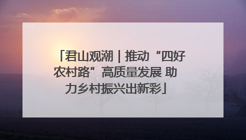 君山观潮｜推动“四好农村路”高质量发展 助力乡村振兴出新彩