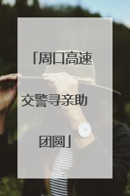 周口高速交警寻亲助团圆