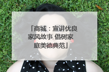 商城：宣讲优良家风故事 倡树家庭美德典范