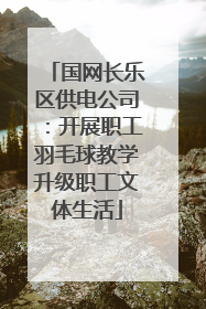 国网长乐区供电公司：开展职工羽毛球教学升级职工文体生活