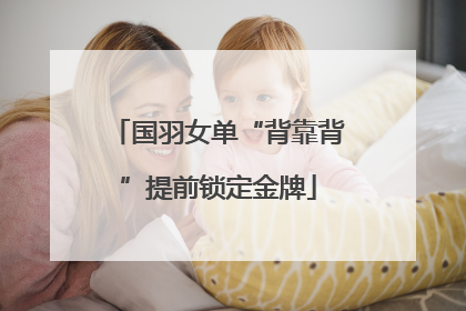 国羽女单“背靠背”提前锁定金牌