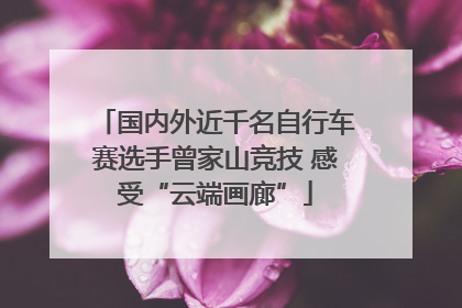国内外近千名自行车赛选手曾家山竞技 感受“云端画廊”