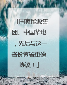 国家能源集团、中国华电，先后与这一省份签署重磅协议！