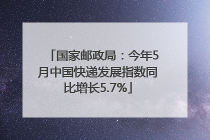 国家邮政局：今年5月中国快递发展指数同比增长5.7%