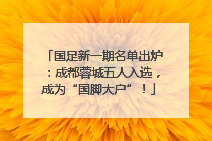 国足新一期名单出炉：成都蓉城五人入选，成为“国脚大户”！