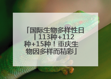 国际生物多样性日丨113种+112种+15种！重庆生物因多样而精彩