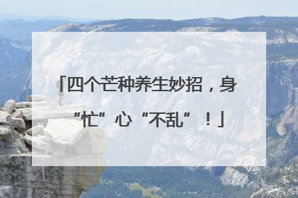 四个芒种养生妙招，身“忙”心“不乱”！