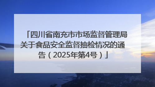 四川省南充市市场监督管理局关于食品安全监督抽检情况的通告（2025年第4号）