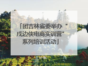 团吉林省委举办“戍边侠电商实训营”系列培训活动