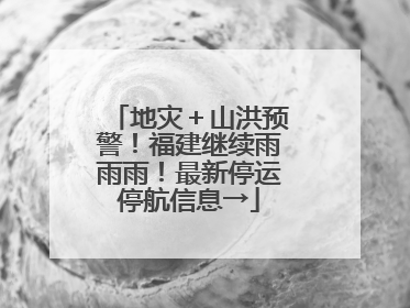 地灾＋山洪预警！福建继续雨雨雨！最新停运停航信息→