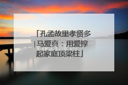孔孟故里孝贤多∣马爱真：用爱撑起家庭顶梁柱