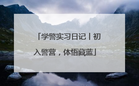 学警实习日记丨初入警营，体悟藏蓝