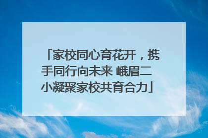 家校同心育花开，携手同行向未来 峨眉二小凝聚家校共育合力