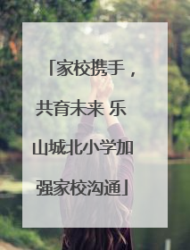 家校携手，共育未来 乐山城北小学加强家校沟通
