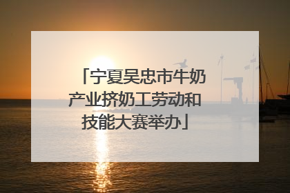 宁夏吴忠市牛奶产业挤奶工劳动和技能大赛举办
