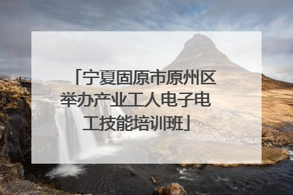 宁夏固原市原州区举办产业工人电子电工技能培训班