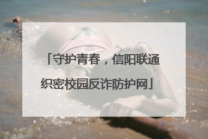 守护青春，信阳联通织密校园反诈防护网