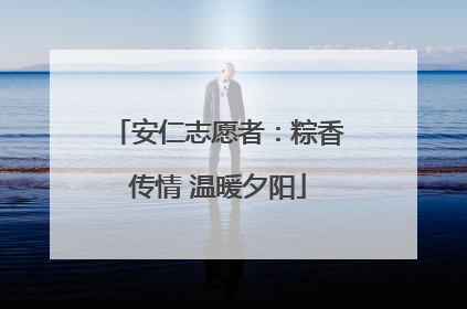 安仁志愿者：粽香传情 温暖夕阳