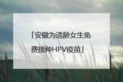安徽为适龄女生免费接种HPV疫苗