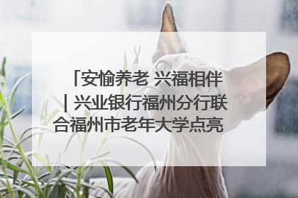 安愉养老 兴福相伴｜兴业银行福州分行联合福州市老年大学点亮安愉文化生活