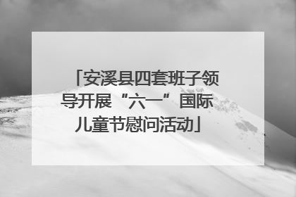 安溪县四套班子领导开展“六一”国际儿童节慰问活动