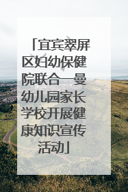 宜宾翠屏区妇幼保健院联合一曼幼儿园家长学校开展健康知识宣传活动