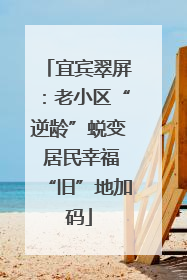宜宾翠屏：老小区“逆龄”蜕变 居民幸福“旧”地加码