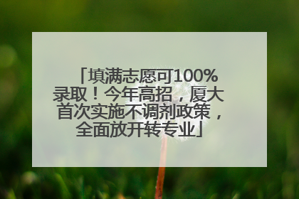 填满志愿可100%录取！今年高招，厦大首次实施不调剂政策，全面放开转专业
