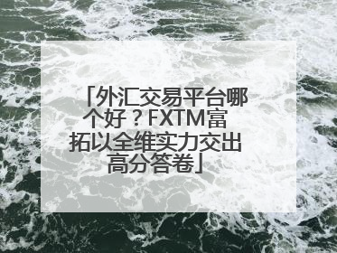 外汇交易平台哪个好？FXTM富拓以全维实力交出高分答卷