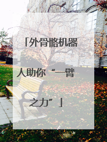 外骨骼机器人助你“一臂之力”