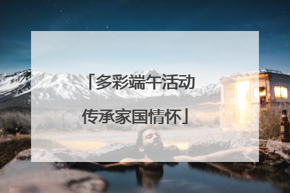 多彩端午活动 传承家国情怀