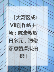 大湾区成TVB创作新主场：陈豪叹取景多元，谭俊彦点赞虚拟拍摄