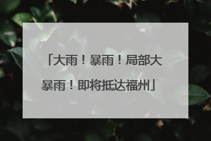 大雨！暴雨！局部大暴雨！即将抵达福州