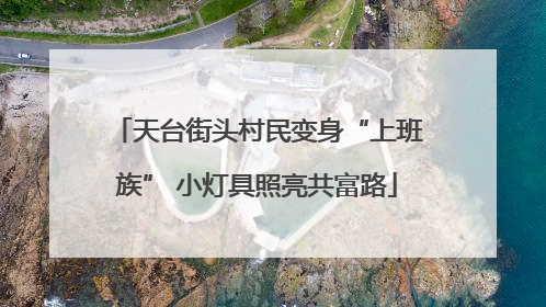 天台街头村民变身“上班族” 小灯具照亮共富路