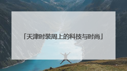 天津时装周上的科技与时尚