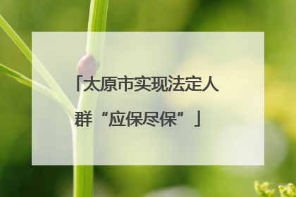 太原市实现法定人群“应保尽保”