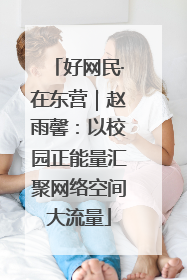 好网民·在东营｜赵雨馨：以校园正能量汇聚网络空间大流量