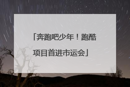 奔跑吧少年！跑酷项目首进市运会
