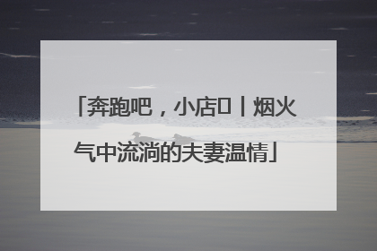 奔跑吧，小店㊱丨烟火气中流淌的夫妻温情