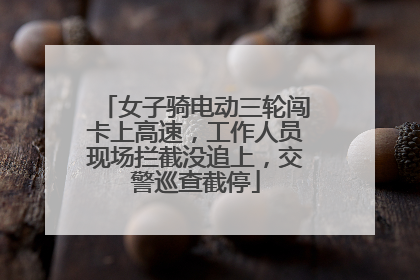 女子骑电动三轮闯卡上高速，工作人员现场拦截没追上，交警巡查截停