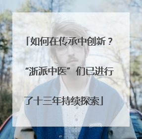 如何在传承中创新？“浙派中医”们已进行了十三年持续探索
